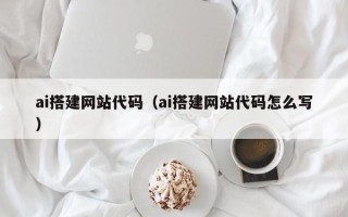 庆阳ai搭建网站代码（ai搭建网站代码怎么写）