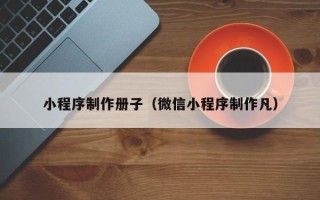 庆阳小程序制作册子（微信小程序制作凡）