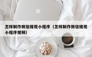 庆阳怎样制作微信提现小程序（怎样制作微信提现小程序视频）
