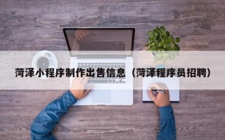 庆阳菏泽小程序制作出售信息（菏泽程序员招聘）