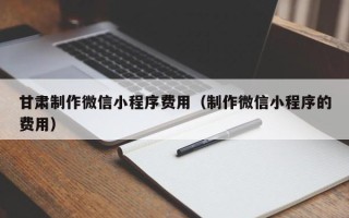 庆阳甘肃制作微信小程序费用（制作微信小程序的费用）