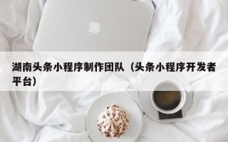 庆阳湖南头条小程序制作团队（头条小程序开发者平台）