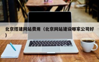 庆阳北京搭建网站费用（北京网站建设哪家公司好）