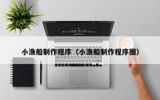 庆阳小渔船制作程序（小渔船制作程序图）