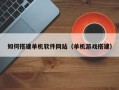 庆阳如何搭建单机软件网站（单机游戏搭建）