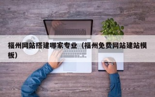 庆阳福州网站搭建哪家专业（福州免费网站建站模板）