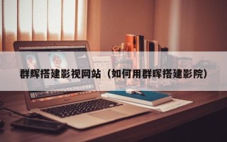 庆阳群辉搭建影视网站（如何用群晖搭建影院）